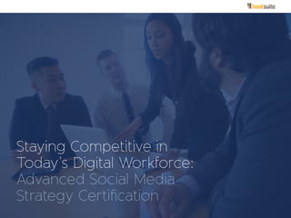 Staying Competitive in 
Today’s Digital Workforce: 
Advanced Social Media Strategy Certification 
 