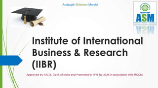 Institute of International
Business & Research
(IIBR)
Audyogik Shikshan Mandal
Approved by AICTE, Govt. of India and Promoted in 1995 by ASM in association with MCCIA
 