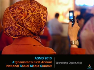 ASMS 2013
Afghanistan’s First Annual
National Social Media Summit
Sponsorship Opportunities
 