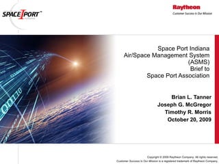 Space Port Indiana Air/Space Management System (ASMS) Brief to Space Port Association Brian L. Tanner Joseph G. McGregor Timothy R. Morris October 20, 2009 