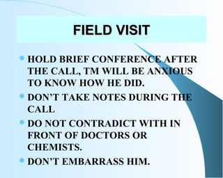 FIELD VISITFIELD VISIT
HOLD BRIEF CONFERENCE AFTER
THE CALL, TM WILL BE ANXIOUS
TO KNOW HOW HE DID.
DON’T TAKE NOTES DUR...