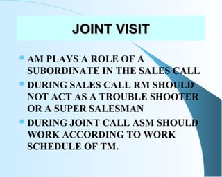 JOINT VISITJOINT VISIT
AM PLAYS A ROLE OF A
SUBORDINATE IN THE SALES CALL
DURING SALES CALL RM SHOULD
NOT ACT AS A TROUB...