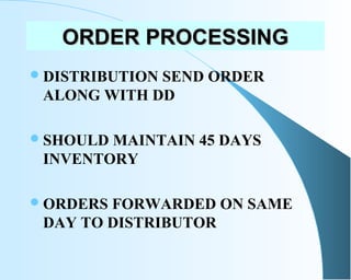 ORDER PROCESSINGORDER PROCESSING
DISTRIBUTION SEND ORDER
ALONG WITH DD
SHOULD MAINTAIN 45 DAYS
INVENTORY
ORDERS FORWARD...