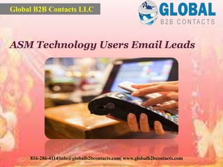 ASM Technology Users Email Leads
Global B2B Contacts LLC
816-286-4114|info@globalb2bcontacts.com| www.globalb2bcontacts.com
 