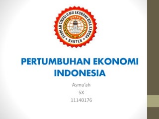 PERTUMBUHAN EKONOMI
INDONESIA
Asmu’ah
5X
11140176
 