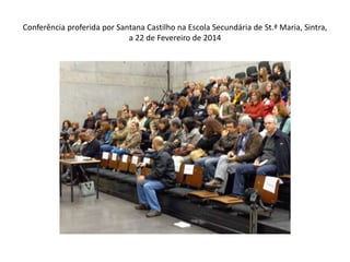 Conferência proferida por Santana Castilho na Escola Secundária de St.ª Maria, Sintra,
a 22 de Fevereiro de 2014

 