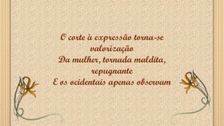 O corte à expressão torna-se
valorização
Da mulher, tornada maldita,
repugnante
E os ocidentais apenas observam
 
