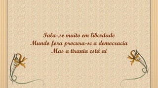 Fala-.se muito em liberdade
Mundo fora procura-se a democracia
Mas a tirania está aí
 