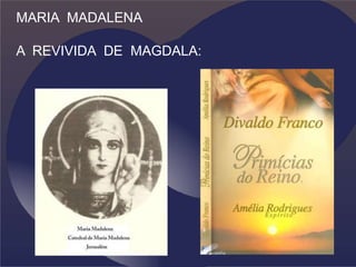 MARIA MADALENA
A REVIVIDA DE MAGDALA:
 