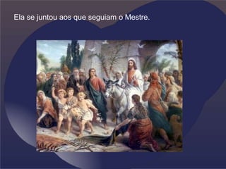 Ela se juntou aos que seguiam o Mestre.
 