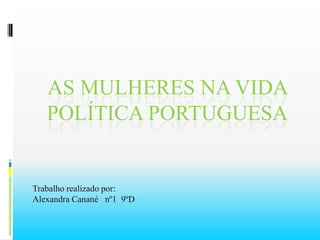 As Mulheres na Vida Política Portuguesa Trabalho realizado por:  Alexandra Canané   nº1  9ºD 