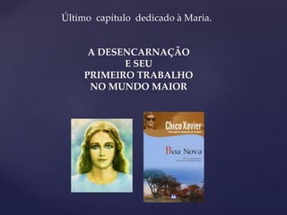 Último capítulo dedicado à Maria.
A DESENCARNAÇÃO
E SEU
PRIMEIRO TRABALHO
NO MUNDO MAIOR
 