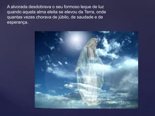 A alvorada desdobrava o seu formoso leque de luz
quando aquela alma eleita se elevou da Terra, onde
quantas vezes chorava de júbilo, de saudade e de
esperança.
 