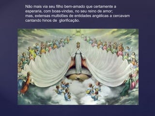 Não mais via seu filho bem-amado que certamente a
esperaria, com boas-vindas, no seu reino de amor;
mas, extensas multidões de entidades angélicas a cercavam
cantando hinos de glorificação.
 