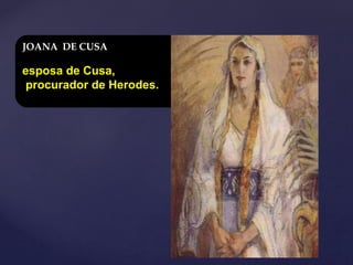 JOANA DE CUSA
esposa de Cusa,
procurador de Herodes.
 