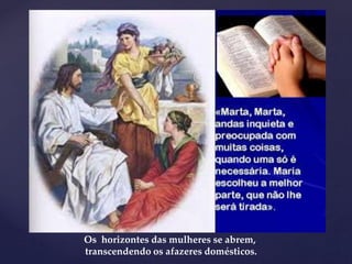 Os horizontes das mulheres se abrem,
transcendendo os afazeres domésticos.
 