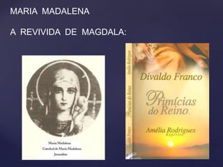 MARIA MADALENA
A REVIVIDA DE MAGDALA:
 