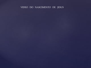 VIDEO DO NASCIMENTO DE JESUS
 