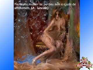 Nenhuma mulher se perdeu sem a ajuda de
um homem. (A. Lincoln)
 
