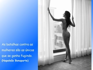 As batalhas contra as
mulheres são as únicas
que se ganha fugindo.
(Napoleão Bonaparte)
 