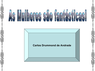 Carlos Drummond de Andrade As Mulheres são fantásticas! 