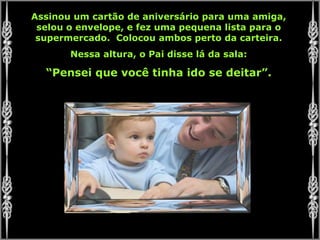 Assinou um cartão de aniversário para uma amiga, selou o envelope, e fez uma pequena lista para o supermercado.  Colocou ambos perto da carteira. Nessa altura, o Pai disse lá da sala: “ Pensei que você tinha ido se deitar”. 