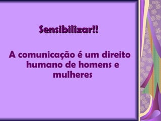 Sensibilizar!!   A comunicação é um direito humano de homens e mulheres 