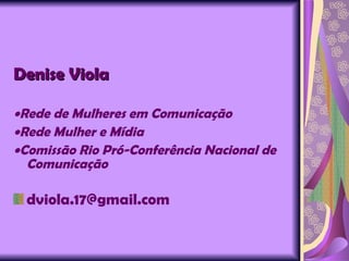 Denise Viola  Rede de Mulheres em Comunicação  Rede Mulher e Mídia  Comissão Rio Pró-Conferência Nacional de Comunicação [email_address] 