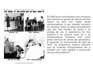 En 1935 foron contratadas cinco mulleres
para formar un grupo de cálculo. Nunha
época na que non había aínda
computadores,...