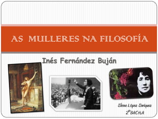 Inés Fernández Buján
AS MULLERES NA FILOSOFÍA
Elena López Enríquez
2ºBACH.A
 