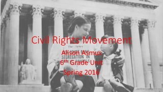Civil Rights Movement
Alison Asmus
6th Grade Unit
Spring 2016
 
