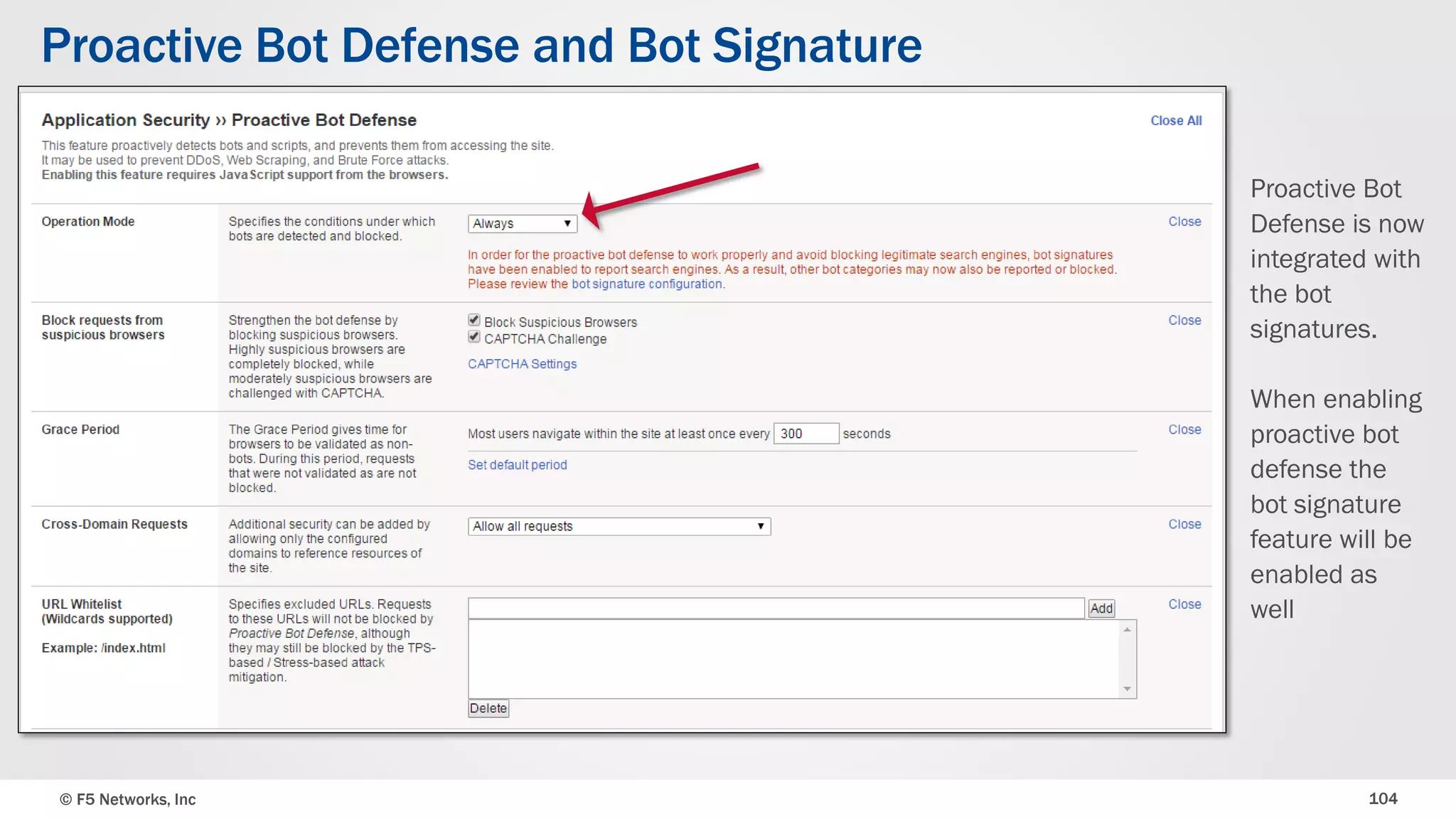 © F5 Networks, Inc 104
Proactive Bot Defense and Bot Signature
Proactive Bot
Defense is now
integrated with
the bot
signatures.
When enabling
proactive bot
defense the
bot signature
feature will be
enabled as
well
 