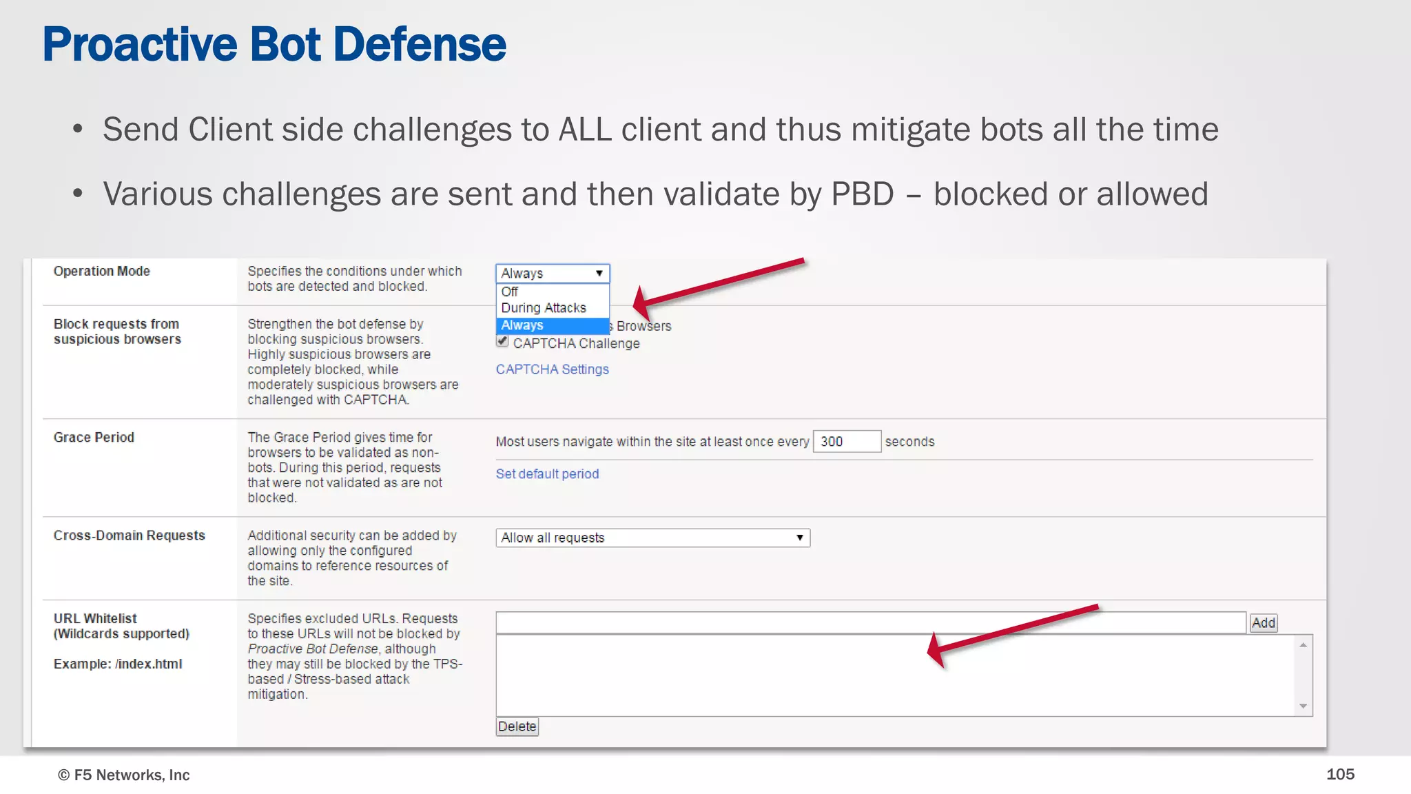 © F5 Networks, Inc 105
• Send Client side challenges to ALL client and thus mitigate bots all the time
• Various challenges are sent and then validate by PBD – blocked or allowed
Proactive Bot Defense
 