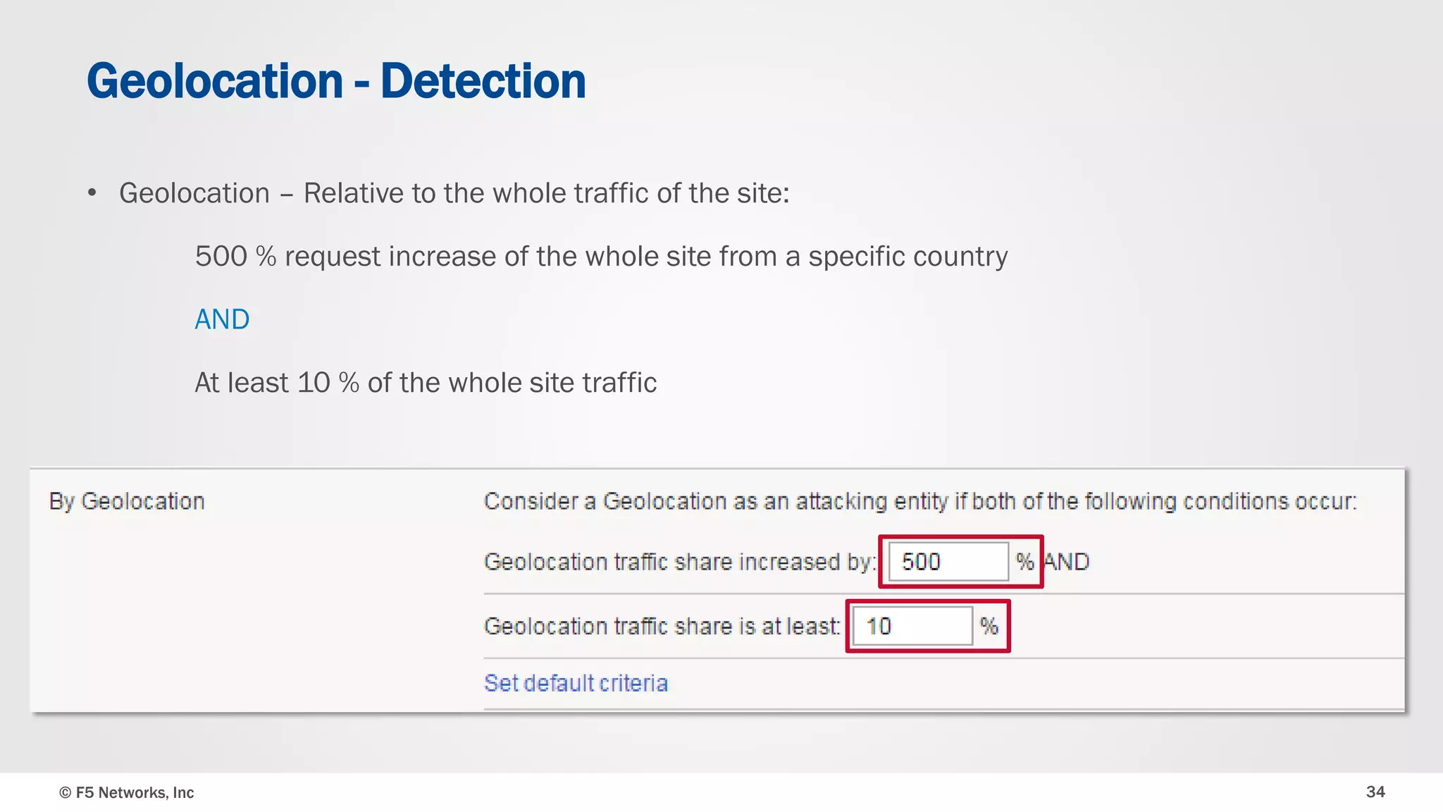 © F5 Networks, Inc 34
• Geolocation – Relative to the whole traffic of the site:
500 % request increase of the whole site from a specific country
AND
At least 10 % of the whole site traffic
Geolocation - Detection
 