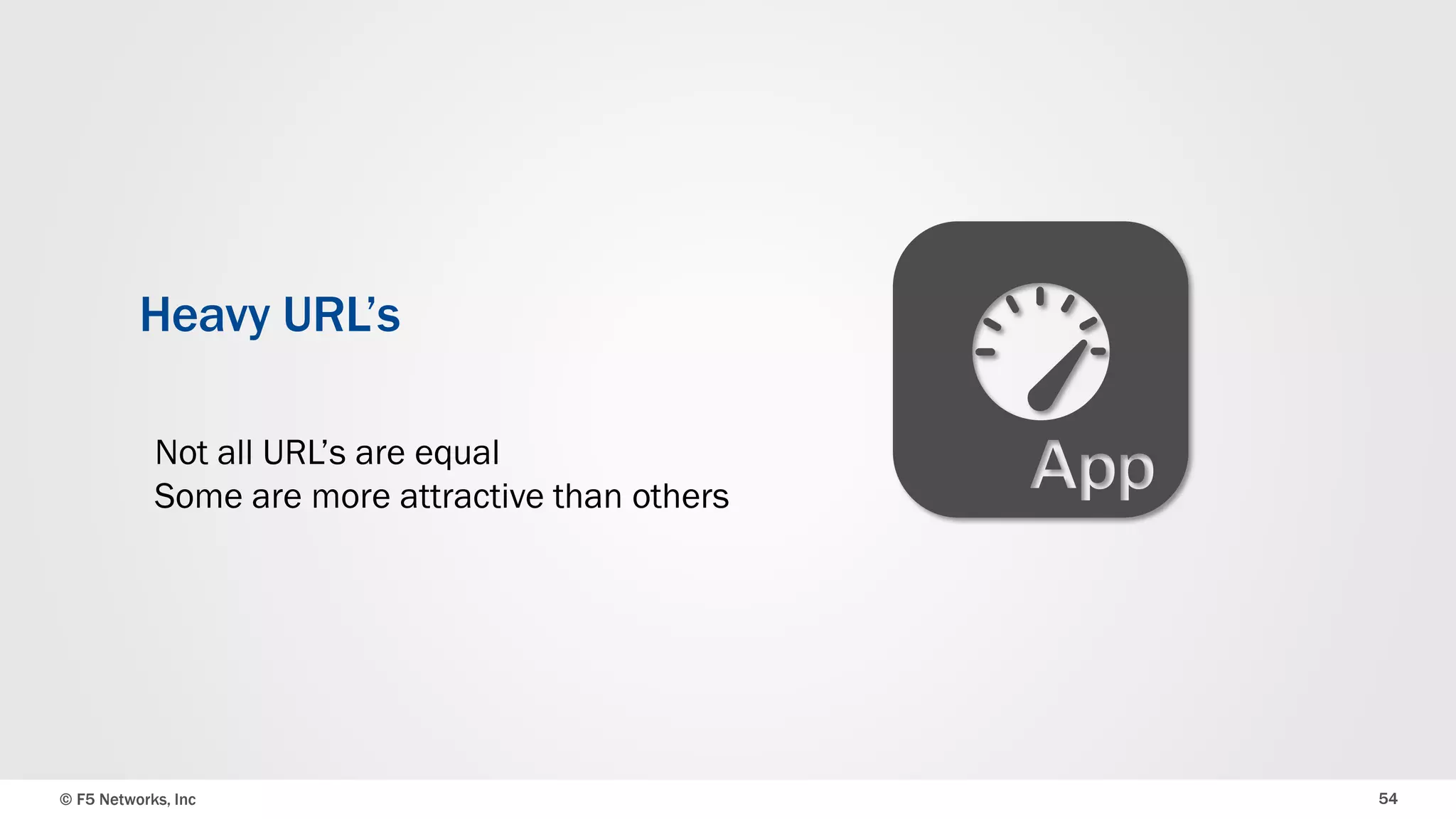 © F5 Networks, Inc 54
Heavy URL’s
Not all URL’s are equal
Some are more attractive than others
 