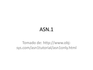 ASN.1 
Tomado de: http://www.obj-sys. 
com/asn1tutorial/asn1only.html 
 