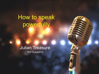 How to speak
powerfully
Julian Treasure
TED Global2013
 