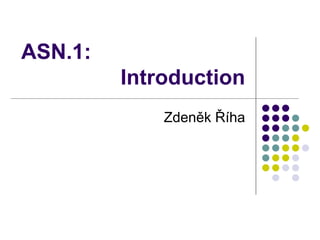 ASN.1:
Introduction
Zdeněk Říha
 