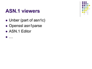 ASN.1 viewers
 Unber (part of asn1c)
 Openssl asn1parse
 ASN.1 Editor
 …
 