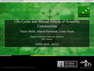 Life-Cycles and Mutual Eﬀects of Scientiﬁc
               Communities
   V´clav Bel´k, Marcel Karnstedt, Conor Hayes
    a        a
           Digital Enterprise Research Institute
                       NUI Galway

                ASNA 2010, Z¨rich
                            u
 