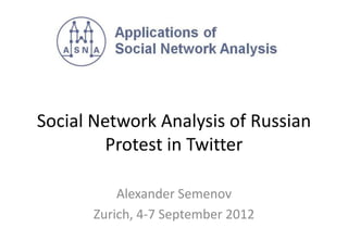 Social Network Analysis of Russian
         Protest in Twitter

           Alexander Semenov
       Zurich, 4-7 September 2012
 