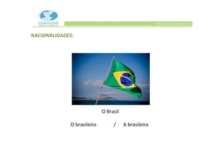 NACIONALIDADES:




                            O Brasil

             O brasileiro        /     A brasileira
 
