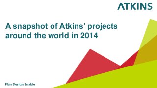 A snapshot of Atkins’ projects
around the world in 2014
 