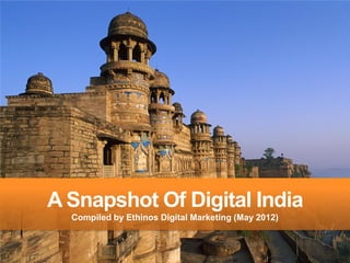 A Snapshot Of Digital India
  Compiled by Ethinos Digital Marketing (May 2012)
 