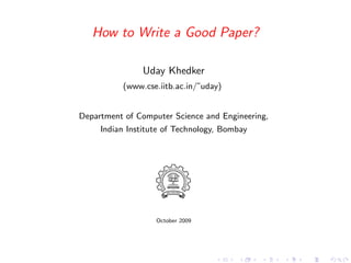 How to Write a Good Paper?
Uday Khedker
(www.cse.iitb.ac.in/˜uday)
Department of Computer Science and Engineering,
Indian Institute of Technology, Bombay
October 2009
 