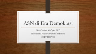 ASN di Era Demokrasi
Oleh Chusnul Mar’iyah, Ph.D
Dosen Ilmu Politik Universitas Indonesia
CEPP FISIP UI
 