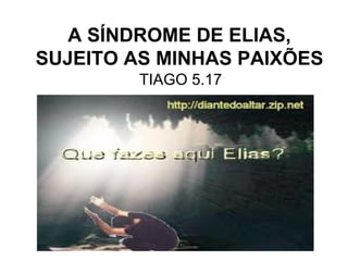 A SÍNDROME DE ELIAS, SUJEITO AS MINHAS PAIXÕES TIAGO 5.17 