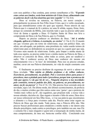 42


existem princípios que precisam ser respeitados e vividos para que realmente
eu possa ter o poder verdadeiro de Deus em minha vida. O relativismo
apadrinha também que há poder em sua fé, sendo a substância dela válida ou
não! Se eu crer com energia e força, mas com toda a seiva de meu ser, Deus
me ouvirá. Nesse tipo de pronunciamento muitas vezes o mais importante não
é nem a pessoa de Jesus, mas o que ele fará por mim. O mais importante nesse
tipo de coisa é ‘crer’ e não o Senhor da fé, o autor e consumador dela.
       Uma segunda consideração importante é repararmos como também
existe hoje uma relatividade da verdade, “pela hipocrisia dos que falam
mentiras e que têm cauterizada a própria consciência”, a Bíblia que é a
Palavra de Deus, deixa de ser a verdade absoluta e única, ela não é mais
totalmente a verdade. O que é mais importante é ponderarmos sobre tudo, pois
tudo é a verdade, tudo é absoluto, tudo é completude. Ora se tudo é verdade,
então não existe mais a mentira, percebeu a armadilha diabólica disso? Esse
vírus dá a noção de que o que é verdade para um, não é necessariamente,
verdade para outro. Somos ensinados de que verdades sobre a vida,
felicidade, propósitos para a vida são coisas muito pessoais e subjetivas, por
isso são relativas e tem de ser entendidas assim. Isto acende uma fé vaga e
abrangente e conciliatória com o mundo. O ter fé superou o teor da fé. O Deus
do relativismo pode ser qualquer deus ou qualquer coisa. A verdade não é o
mais importante, pois existem várias verdades e caminhos para elas. Ora isso é
hipocrisia e mentira do diabo. Porque, a verdade é uma pessoa e o nome dela é
Jesus Cristo.
       Uma última consideração sobre os malefícios deste vírus é o que Paulo
escreve no texto que lemos anteriormente: “que proíbem o casamento e
exigem abstinência de alimentos que Deus criou para serem recebidos, com
ações de graças, pelos fiéis e por quantos conhecem plenamente a verdade;
pois tudo que Deus criou é bom, e, recebido com ações de graças, nada é
recusável, porque, pela palavra de Deus e pela oração, é santificado”. A
relatividade do que é verdade, faz-me descer ao nível da relatividade moral.
Desde que ‘creio o que desejo’, então ‘faço o que desejo’. Não há mais
paradigmas absolutos, não é mais certo assentar limites e definir moldes
morais, agora tudo é totalmente definido pela relatividade, na verdade nesse
tipo de vírus não há mais o ‘certo e o errado’. Tudo é relativo. Nos negócios,
na família, nos padrões de moral e conduta, nada tem limites, nada é
impedido, tudo pode ser feito, não é mais Deus que coloca limites eu coloco
limites onde eu quero e no que eu quero. Isso leva o ser humano a completa
imoralidade.
       Como posso então vencer o mal do relativismo? Com que armas? De
que maneira? Eu preciso inicialmente entender que Deus se revelou para nós


     A Síndrome de Pilatos - © Paulo Bueno –- paulo@vinhonovo.zzn.com
 