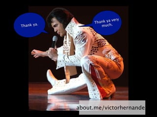 Thank ya very
         .
Thank ya              much.




             about.me/victorhernandez
 