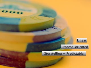 Linear

           Process-oriented

Storytelling = Predictable
 